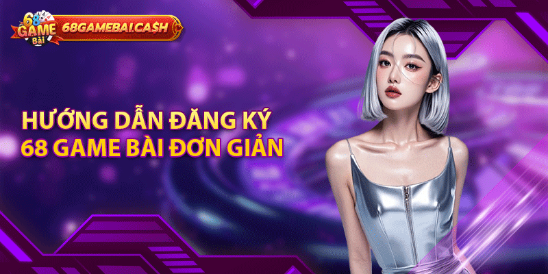 Hướng dẫn đăng ký 68 game bài đơn giản, chi tiết và nhanh chóng